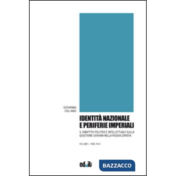 Identità nazionale e periferie imperiali. Il dibattito politico e intellettuale sulla questione ucraina nella Russia zarista. Vo