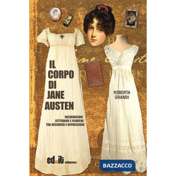 Corpo di Jane Austen. Incarnazioni letterarie e filmiche tra desiderio e repressione (Il)