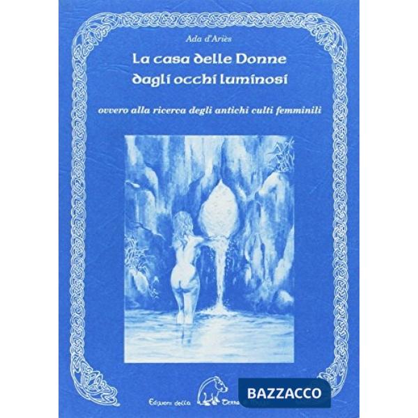 Casa delle donne dagli occhi luminosi ovvero alla ricerca degli antichi culti femminili (La)
