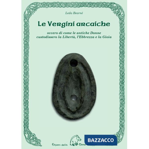 Vergini arcaiche ovvero di come le antiche donne custodissero la libertà, l'ebbrezza e la gioia (Le)