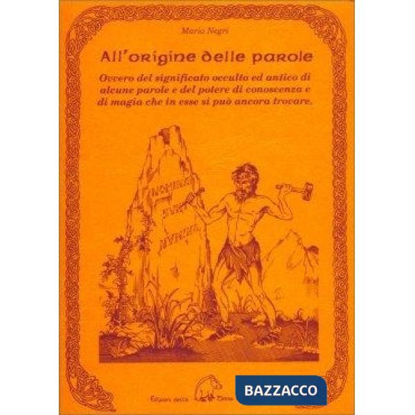 All'origine delle parole. Ovvero del significato occulto e antico di alcune parole e del potere di conoscenza e di magia che in 