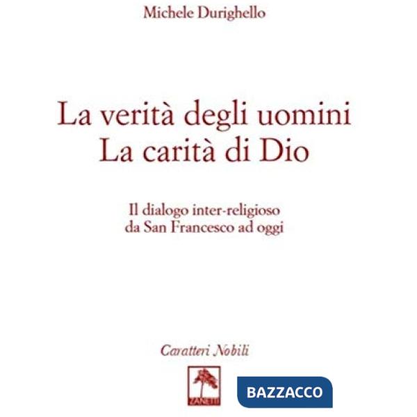 La verità degli uomini. La carità di Dio. Il dialogo inter-religioso da San Francesco ad oggi