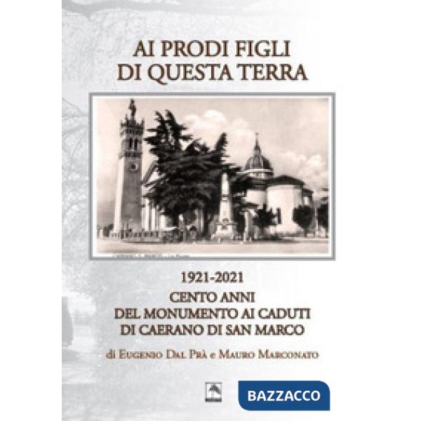 Ai prodi figli di questa terra 1921-2021. Cento anno del Monumento ai Caduti di Caerano di San Marco