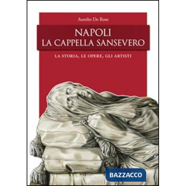 Napoli, la Cappella San Severo. La storia, le opere, gli artisti