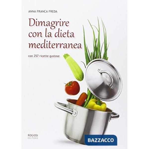 Dimagrire con la dieta mediterranea. Con 257 ricette gustose