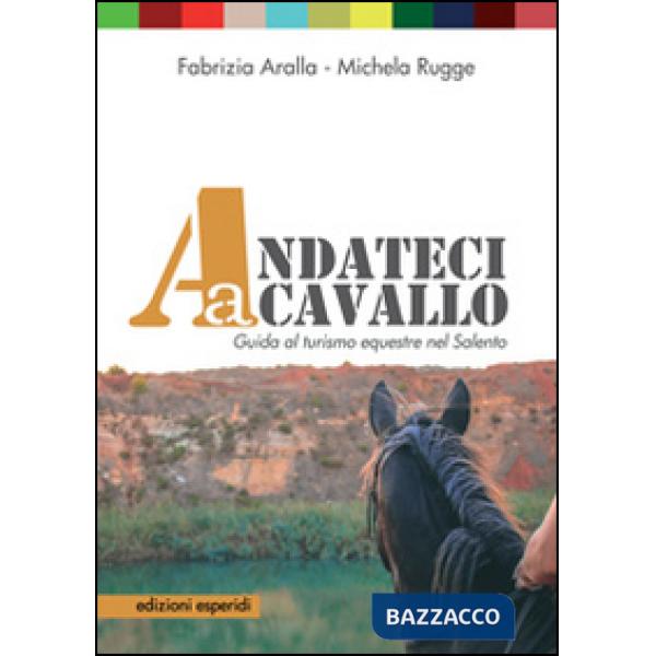 Andateci a cavallo. Guida al turismo equestre nel Salento. Con 11 mappe e 11 itinerari