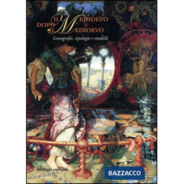 Medioevo dopo il Medioevo. Iconografie, tipologie e modelli. Atti del convegno i