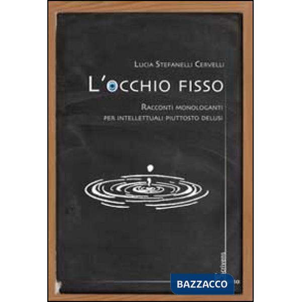 Occhio fisso. Racconti monologanti per intellettuali piuttosto delusi (L')