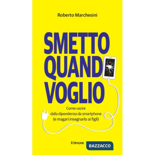 Smetto quando voglio. Come uscire dalla dipendenza da smartphone (e magari insegnarlo ai figli)