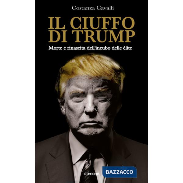 Ciuffo di Trump. Morte e rinascita dell'incubo delle élite (Il)