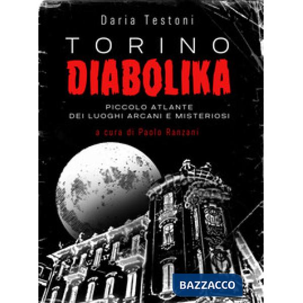 Torino diabolika. Piccolo atlante dei luoghi arcani e misteriosi