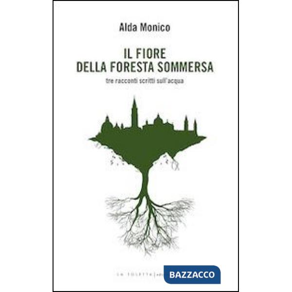 Fiore della foresta sommersa. Tre racconti scritti sull'acqua (Il)