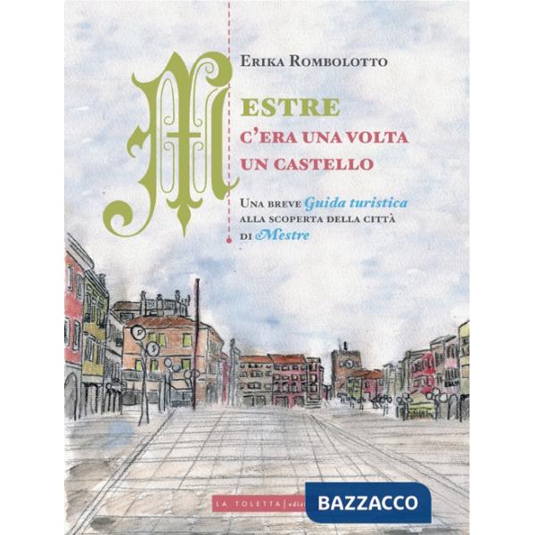 Mestre, c'era una volta un castello. Una breve guida turistica alla scoperta delle città di Mestre