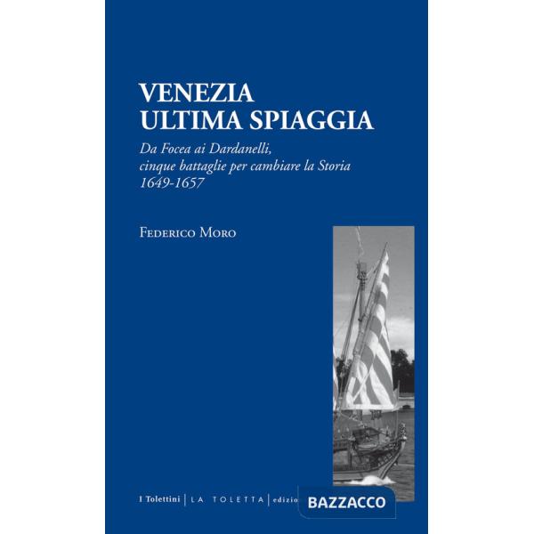 Venezia. Ultima spiaggia. Da Focea dei Dardanelli, cinque battaglie per cambiare la storia 1649-1657