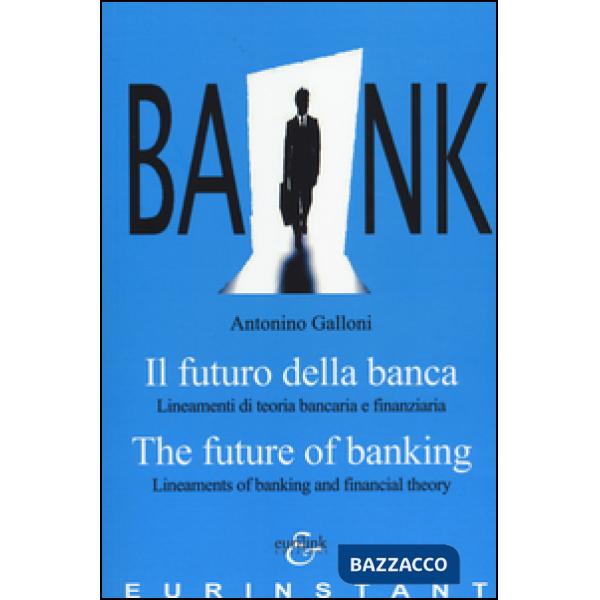 Futuro della banca. Lineamenti di teoria bancaria e finanziaria. Ediz. italiana 