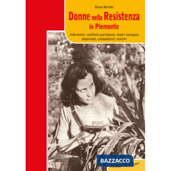Donne nella resistenza in Piemonte. Infermiere, staffette partigiane, madri coraggio, deportate, combattenti, martiri