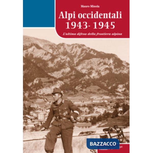 Alpi occidentali 1943-1945. L'ultima difesa della frontiera alpina