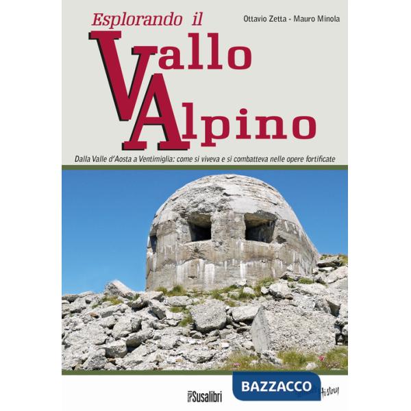 Esplorando il vallo alpino. Dalla Valle d'Aosta a Ventimiglia: come si viveva e si combatteva nelle opere fortificate