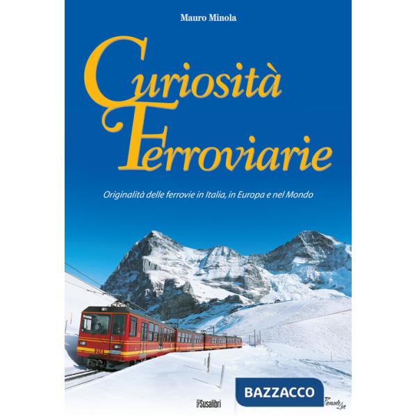 Curiosità ferroviarie. Originalità delle ferrovie in Italia, in Europa e nel mondo. Ediz. illustrata
