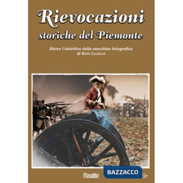 Rievocazioni storiche del Piemonte. Dietro l'obiettivo della macchina fotografica di Beppe Lachello. Ediz. illustrata