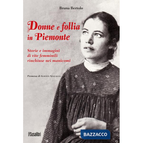 Donne e follia in Piemonte. Storie e immagini di vite femminili rinchiuse nei manicomi