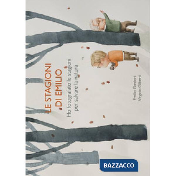 Stagioni di Emilio. Ho fotografato la stagioni per salvare la natura. Ediz. illu