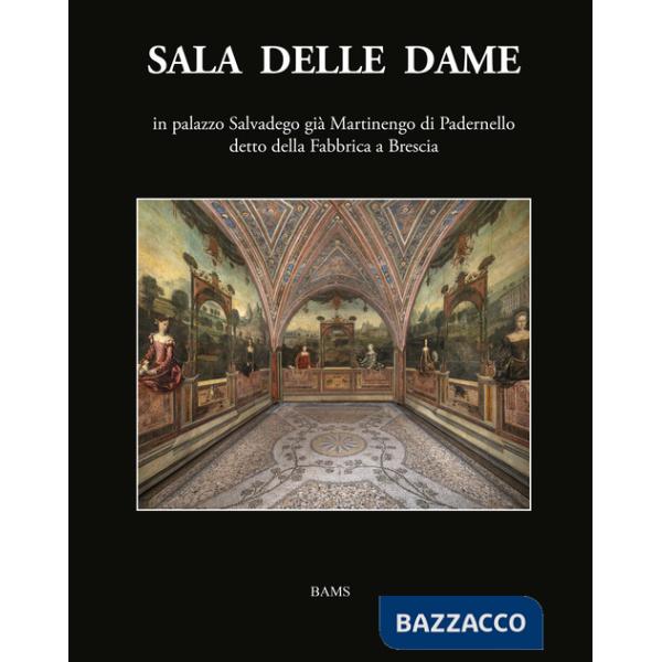 Sala delle Dame, in palazzo Salvadego già Martinengo di Padernello detto della Fabbrica a Brescia. Ediz. illustrata
