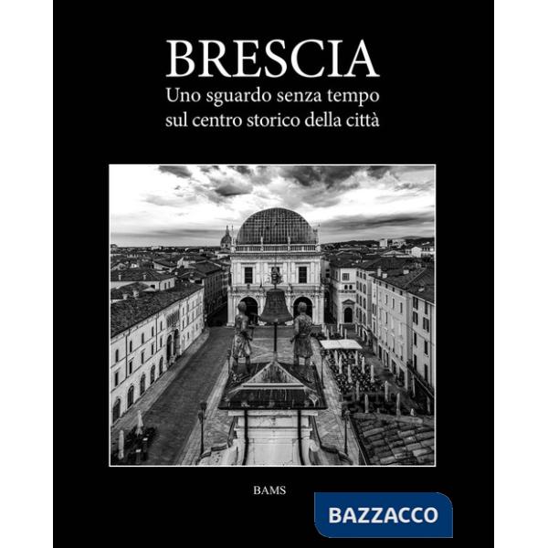 Brescia. Uno sguardo senza tempo sul centro storico della città