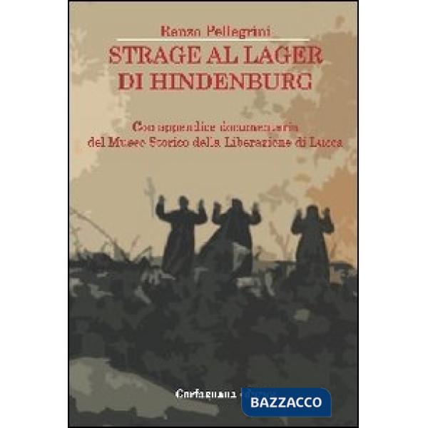 Strage al lager di Hindenburg. Con appendice documentaria del museo storico della liberazione di Lucca