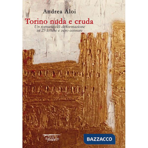 Torino nuda e cruda. Un romanzo di deformazione in 23 lettere e zero censure
