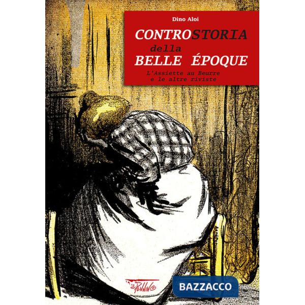 Controstoria della Belle Époque. L'Assiette au Beurre e le altre riviste. Ediz. illustrata