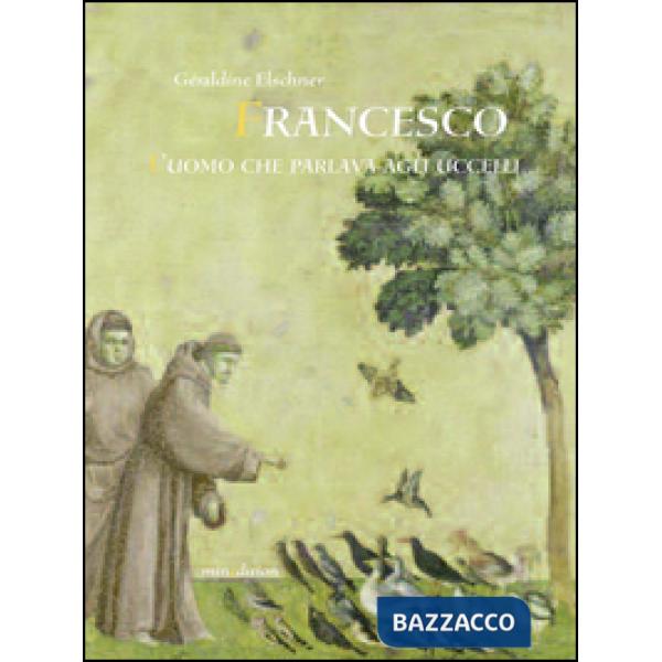 Francesco l'uomo che parlava agli uccelli. Ediz. illustrata