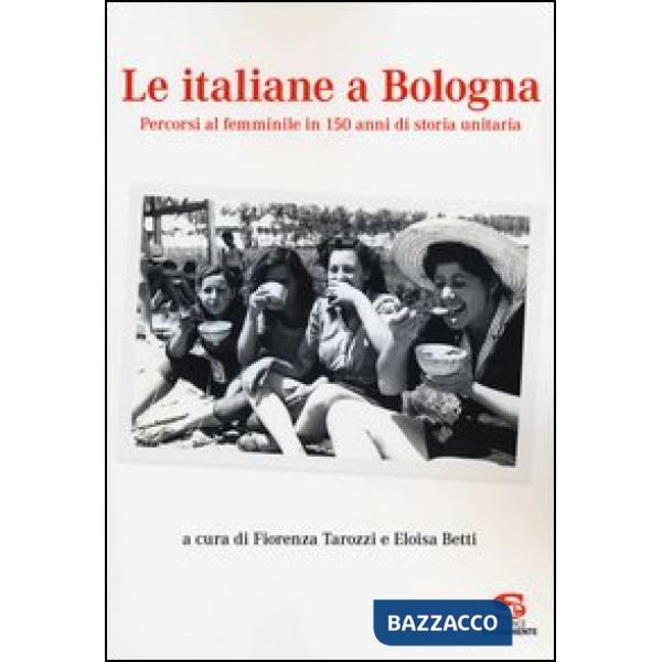 Italiane a Bologna. Percorsi al femminile in 150 anni di storia unitaria (Le)