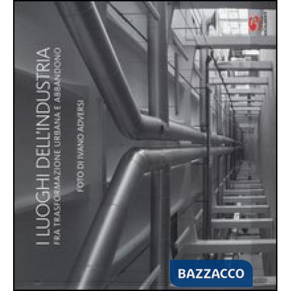 Luoghi dell'industria fra trasformazione urbana e abbandono. Ediz. italiana e inglese (I)