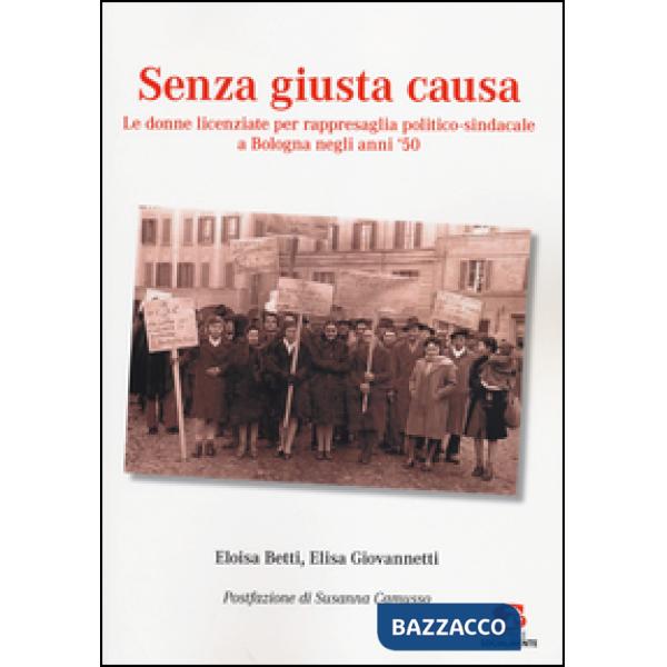 Senza giusta causa. Le donne licenziate per rappresaglia politico-sindacale a Bologna negli anni '50
