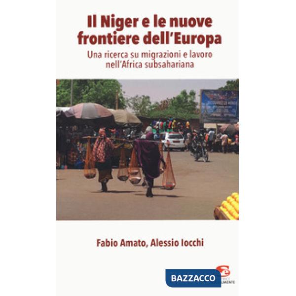 Niger e le nuove frontiere dell'Europa. Una ricerca su migrazioni e lavoro nell'Africa subsahariana (Il)