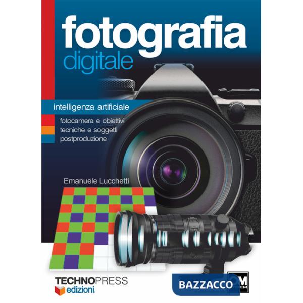 Fotografia digitale. Intelligenza artificiale. Fotocamera e obiettivi, tecniche e soggetti postproduzione