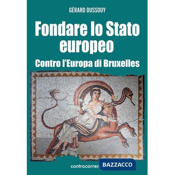 Fondare lo Stato europeo. Contro l'Europa di Bruxelles