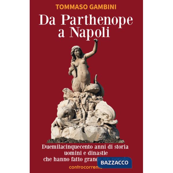Da Parthenope a Napoli. Duemilacinquecento anni di storia, uomini e dinastie che hanno fatto grande un popolo
