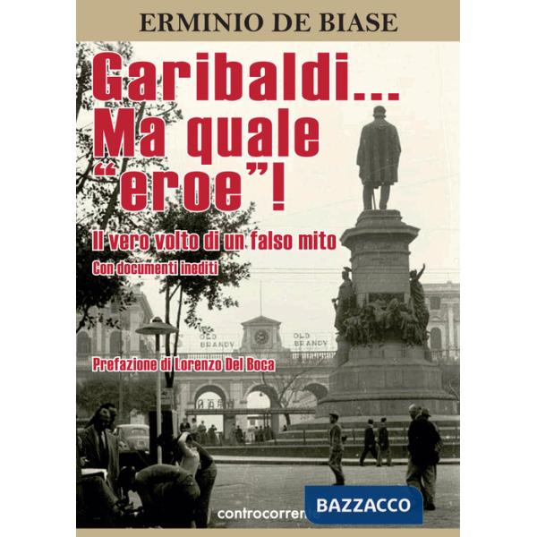 Garibaldi... Ma quale «eroe»! Il vero volto di un falso mito. Ediz. integrale