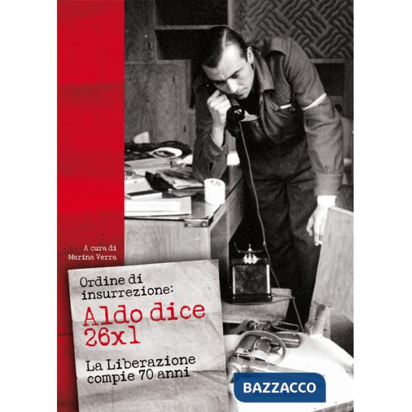 Ordine di insurrezione. Aldo dice 26x1. La liberazione compie 70 anni