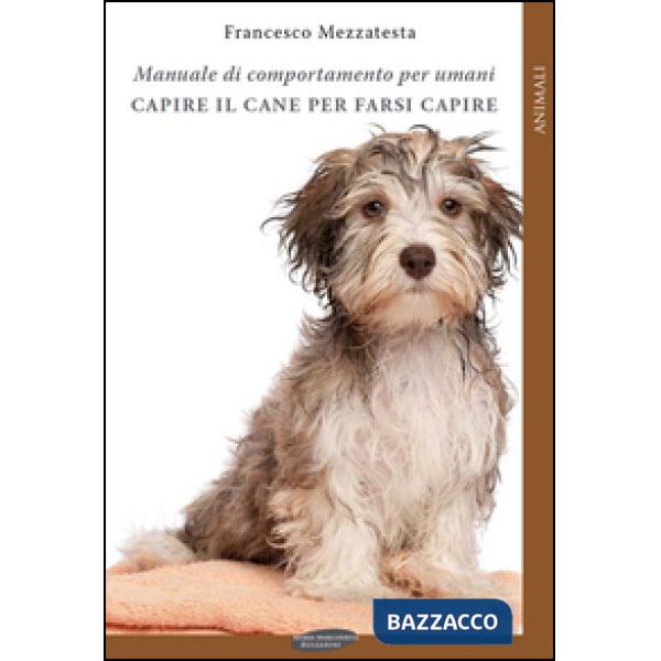 Capire il cane per farsi capire. Manuale di comportamento per umani