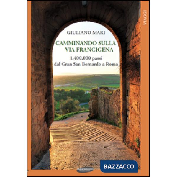 Camminando sulla via Francigena. 1.400.000 passi dal Gran San Bernardo a Roma