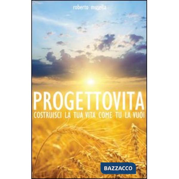 Progetto vita. Costruisci la tua vita come tu la vuoi