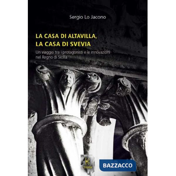 Casa di Altavilla, la casa di Svevia. Un viaggio tra i protagonisti e le innovazioni nel Regno di Sicilia (La)