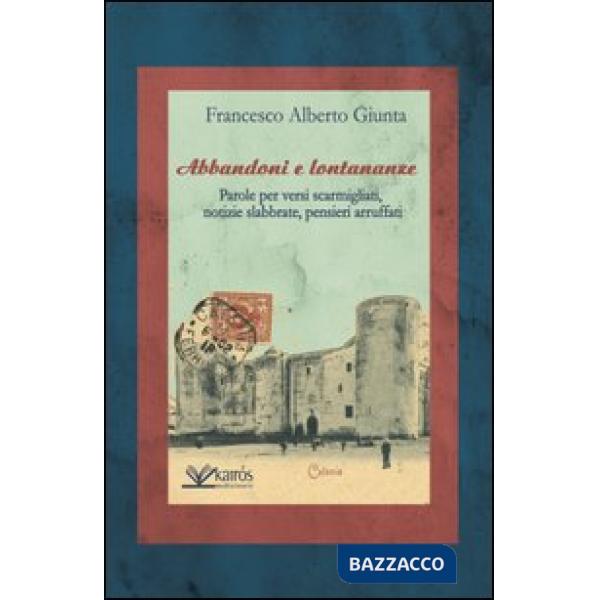 Abbandoni e lontananze. Parole per versi scarmigliati, notizie slabbrate, pensieri arruffati