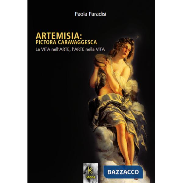 Artemisia: pictora caravaggesca. La vita nell'arte, l'arte nella vita