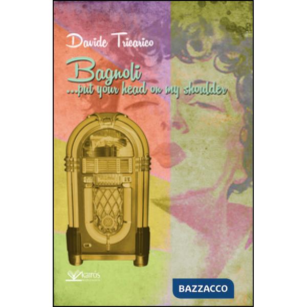 Bagnoli, ...put your head on my shoulder