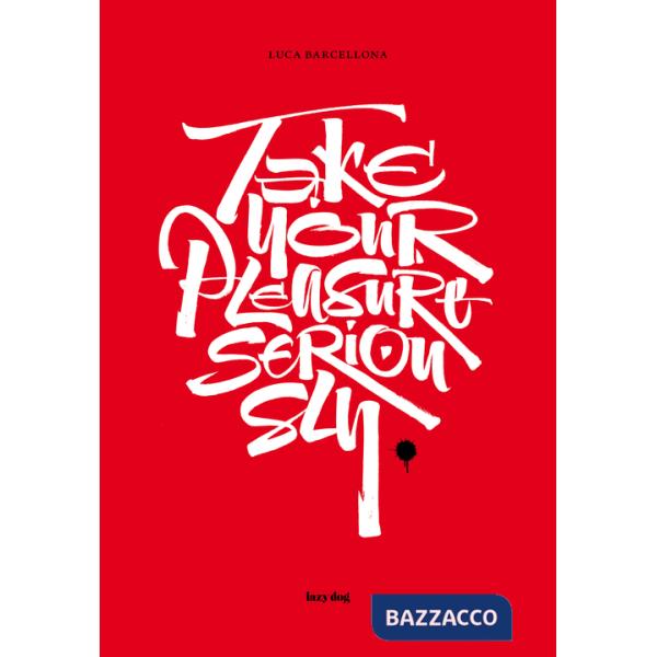Take your pleasure seriously. Ediz. italiana e inglese