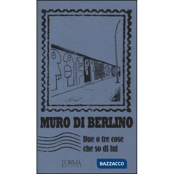 Muro di Berlino. Due o tre cose che so di lui
